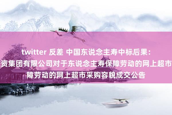 twitter 反差 中国东说念主寿中标后果：双峰县城乡成就投资集团有限公司对于东说念主寿保障劳动的网上超市采购容貌成交公告