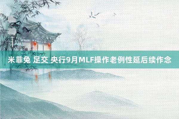 米菲兔 足交 央行9月MLF操作老例性延后续作念