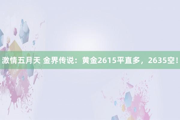 激情五月天 金界传说：黄金2615平直多，2635空！