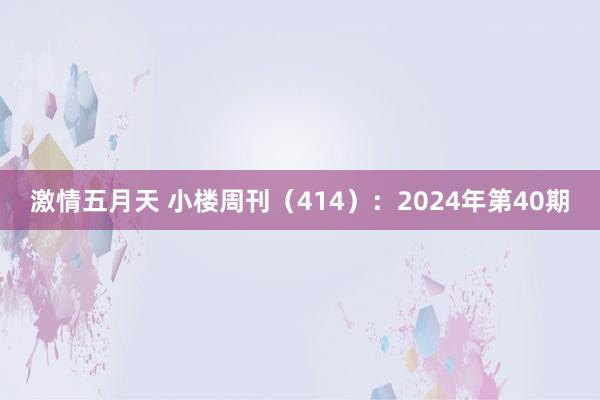 激情五月天 小楼周刊（414）：2024年第40期