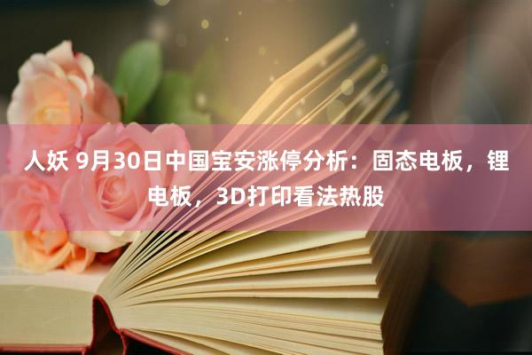 人妖 9月30日中国宝安涨停分析：固态电板，锂电板，3D打印看法热股