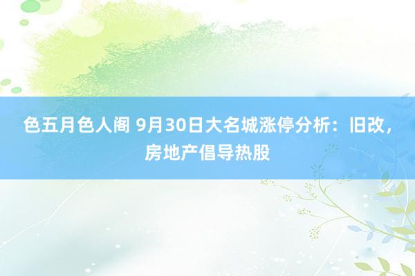 色五月色人阁 9月30日大名城涨停分析：旧改，房地产倡导热股