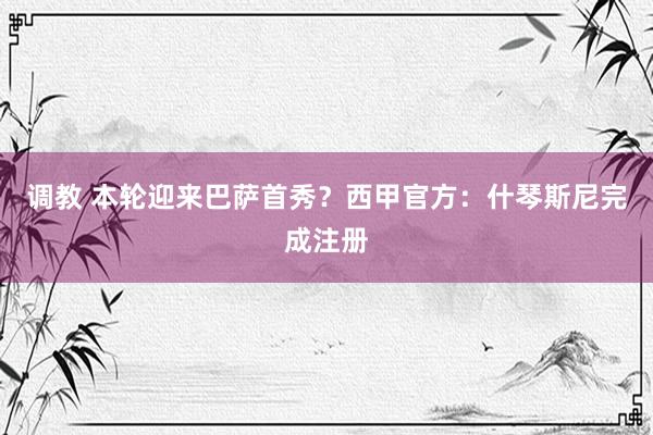 调教 本轮迎来巴萨首秀？西甲官方：什琴斯尼完成注册