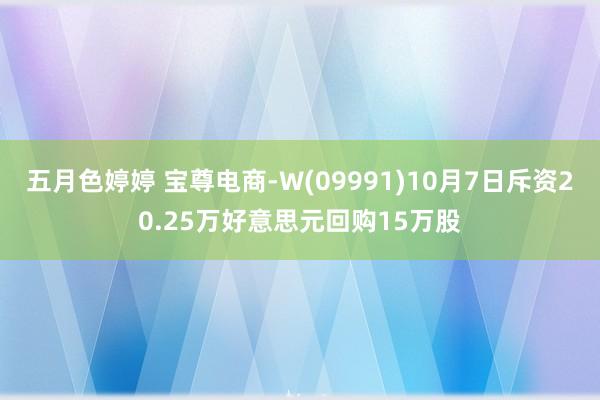 五月色婷婷 宝尊电商-W(09991)10月7日斥资20.25万好意思元回购15万股