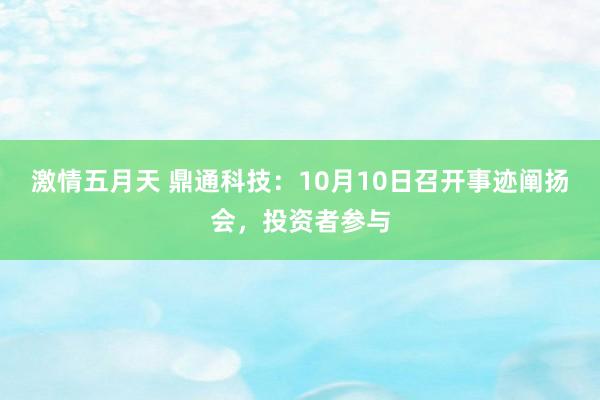 激情五月天 鼎通科技：10月10日召开事迹阐扬会，投资者参与