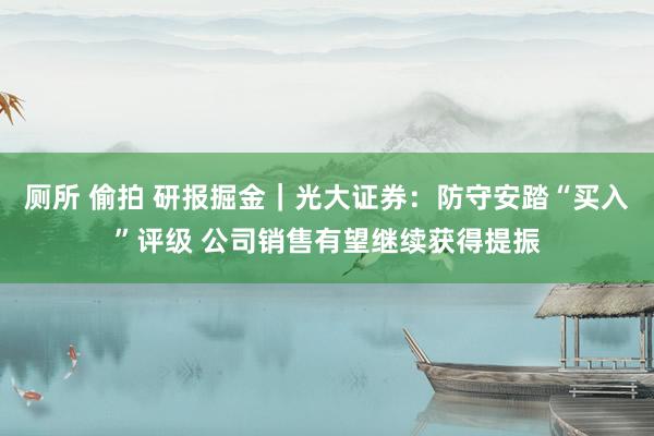 厕所 偷拍 研报掘金｜光大证券：防守安踏“买入”评级 公司销售有望继续获得提振