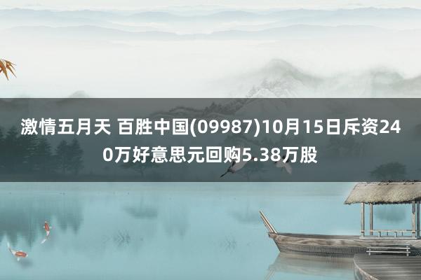 激情五月天 百胜中国(09987)10月15日斥资240万好意思元回购5.38万股