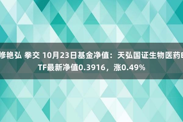 修艳弘 拳交 10月23日基金净值：天弘国证生物医药ETF最新净值0.3916，涨0.49%