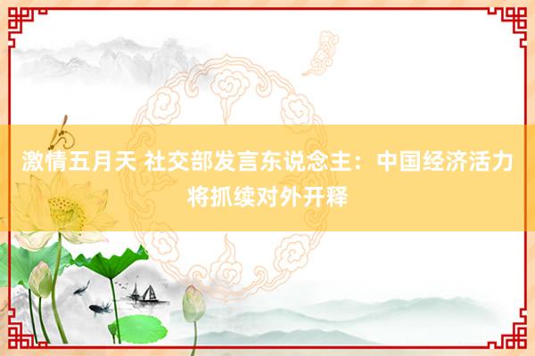 激情五月天 社交部发言东说念主：中国经济活力将抓续对外开释