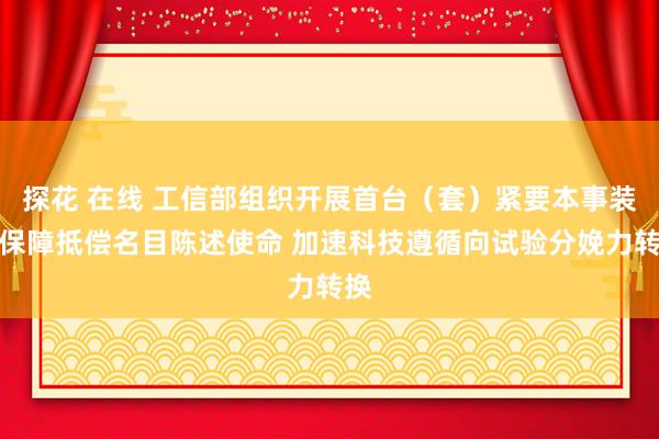 探花 在线 工信部组织开展首台（套）紧要本事装备保障抵偿名目陈述使命 加速科技遵循向试验分娩力转换