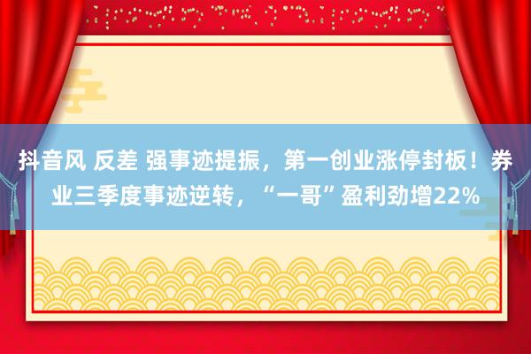 抖音风 反差 强事迹提振，第一创业涨停封板！券业三季度事迹逆转，“一哥”盈利劲增22%