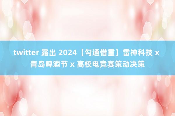 twitter 露出 2024【勾通借重】雷神科技 x 青岛啤酒节 x 高校电竞赛策动决策