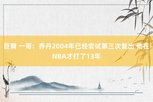 巨臀 一哥：乔丹2004年已经尝试第三次复出 他在NBA才打了13年