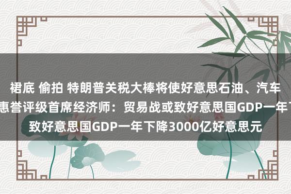 裙底 偷拍 特朗普关税大棒将使好意思石油、汽车、牛油果价钱飙升！惠誉评级首席经济师：贸易战或致好意思国GDP一年下降3000亿好意思元