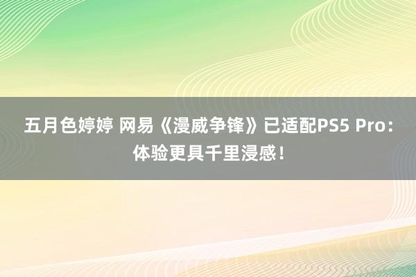 五月色婷婷 网易《漫威争锋》已适配PS5 Pro：体验更具千里浸感！