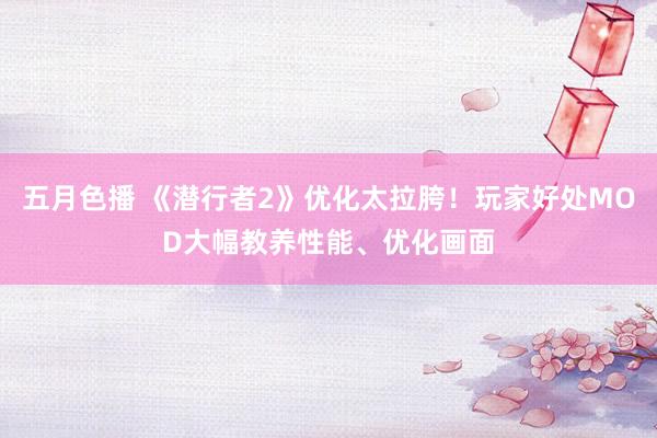 五月色播 《潜行者2》优化太拉胯！玩家好处MOD大幅教养性能、优化画面