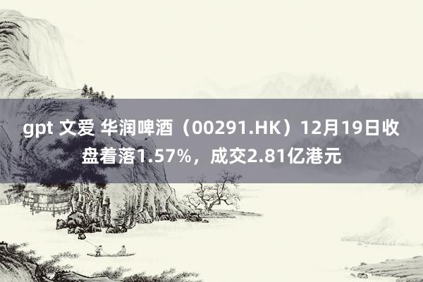 gpt 文爱 华润啤酒（00291.HK）12月19日收盘着落1.57%，成交2.81亿港元