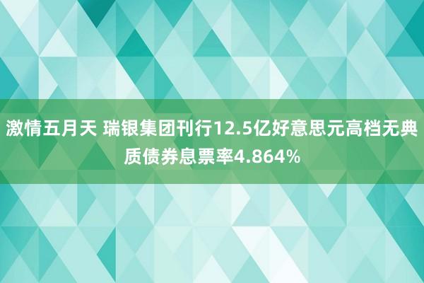 激情五月天 瑞银集团刊行12.5亿好意思元高档无典质债券息票率4.864%