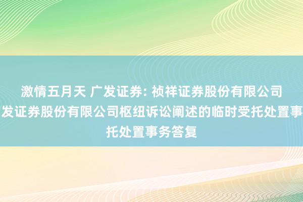 激情五月天 广发证券: 祯祥证券股份有限公司对于广发证券股份有限公司枢纽诉讼阐述的临时受托处置事务答复