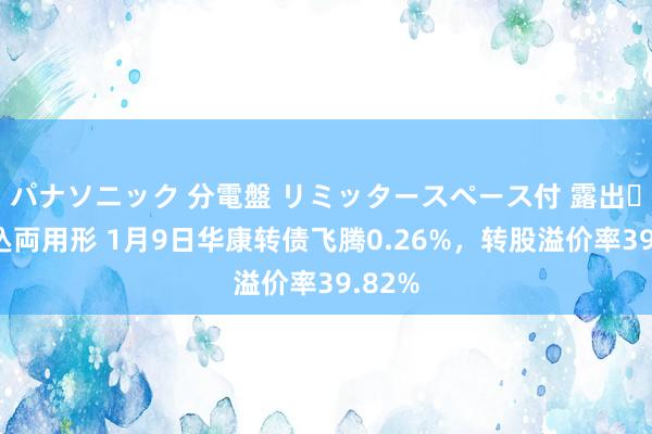 パナソニック 分電盤 リミッタースペース付 露出・半埋込両用形 1月9日华康转债飞腾0.26%，转股溢价率39.82%