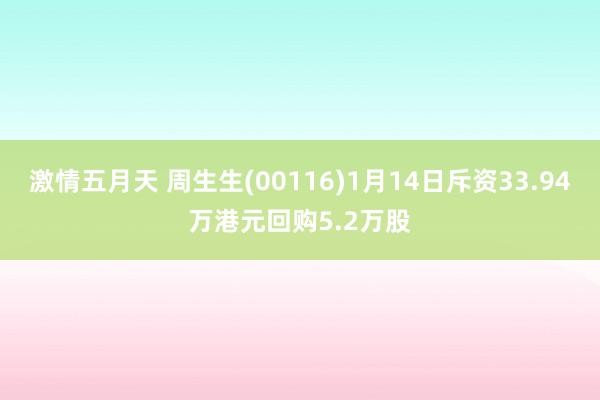 激情五月天 周生生(00116)1月14日斥资33.94万港元回购5.2万股