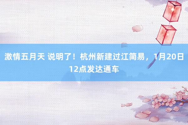 激情五月天 说明了！杭州新建过江简易，1月20日12点发达通车